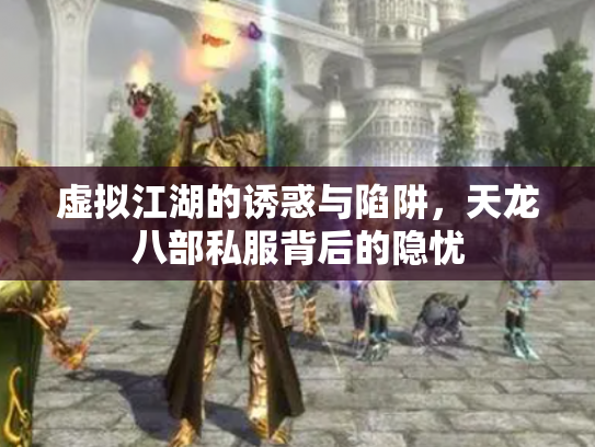 虚拟江湖的诱惑与陷阱，天龙八部私服背后的隐忧