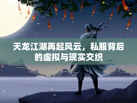 天龙江湖再起风云，私服背后的虚拟与现实交织