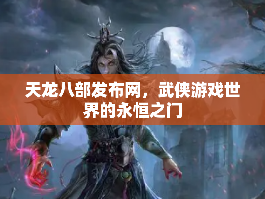 天龙八部发布网，武侠游戏世界的永恒之门