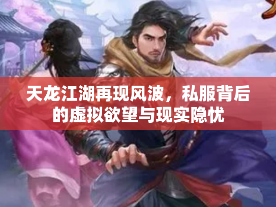 天龙江湖再现风波，私服背后的虚拟欲望与现实隐忧