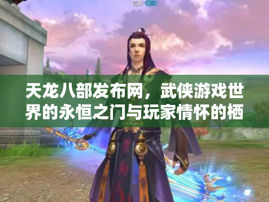 天龙八部发布网，武侠游戏世界的永恒之门与玩家情怀的栖息地
