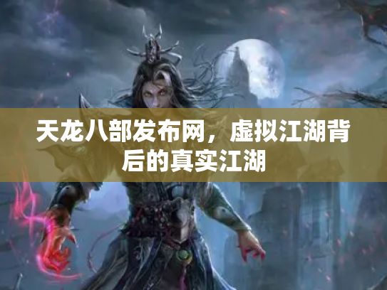 天龙八部发布网，虚拟江湖背后的真实江湖