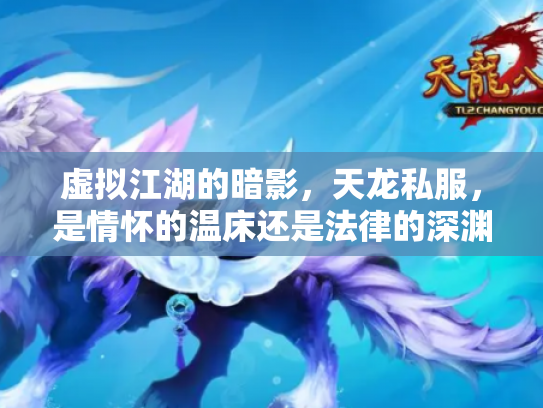 虚拟江湖的暗影，天龙私服，是情怀的温床还是法律的深渊？