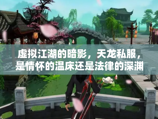 虚拟江湖的暗影，天龙私服，是情怀的温床还是法律的深渊？