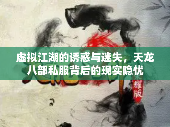 虚拟江湖的诱惑与迷失，天龙八部私服背后的现实隐忧