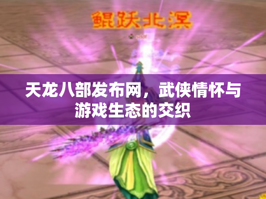 天龙八部发布网，武侠情怀与游戏生态的交织