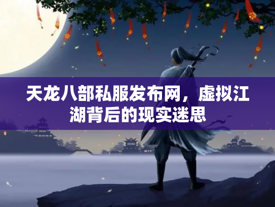 天龙八部私服发布网，虚拟江湖背后的现实迷思