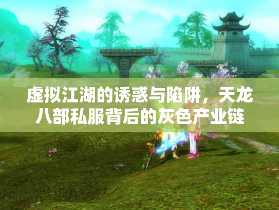 虚拟江湖的诱惑与陷阱，天龙八部私服背后的灰色产业链