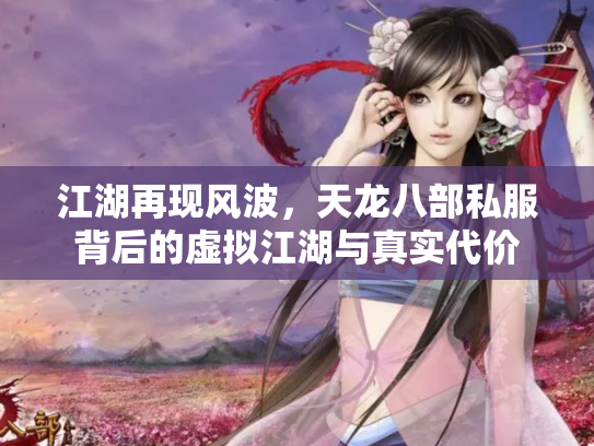 江湖再现风波，天龙八部私服背后的虚拟江湖与真实代价