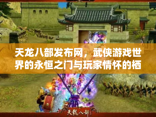 天龙八部发布网，武侠游戏世界的永恒之门与玩家情怀的栖息地