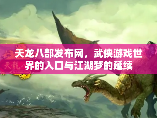 天龙八部发布网，武侠游戏世界的入口与江湖梦的延续