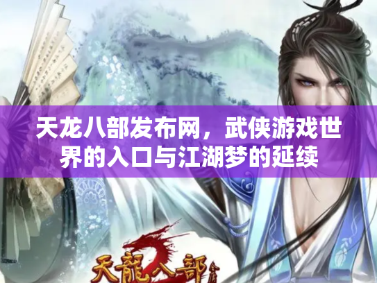 天龙八部发布网，武侠游戏世界的入口与江湖梦的延续