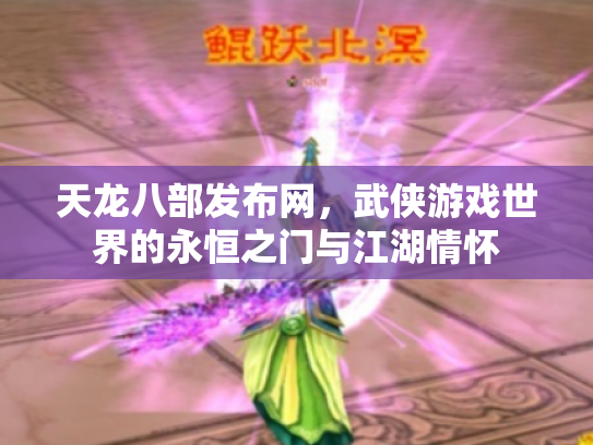 天龙八部发布网，武侠游戏世界的永恒之门与江湖情怀