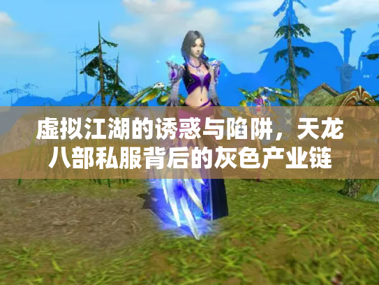 虚拟江湖的诱惑与陷阱，天龙八部私服背后的灰色产业链