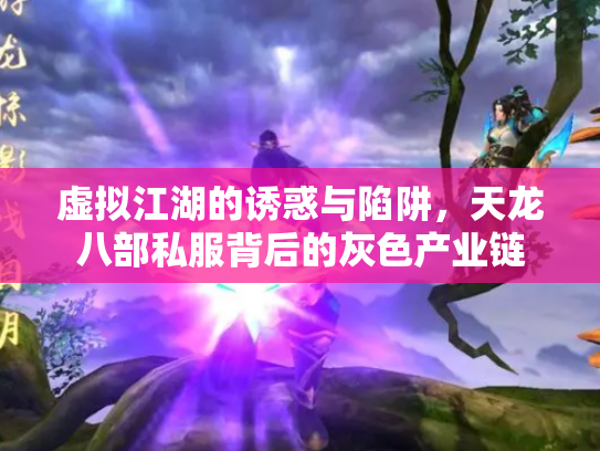 虚拟江湖的诱惑与陷阱，天龙八部私服背后的灰色产业链