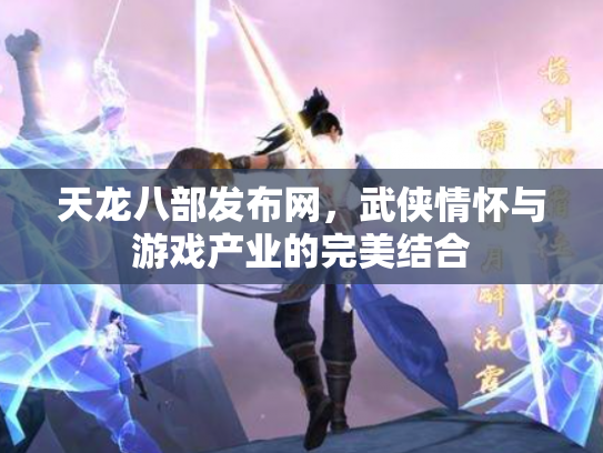 天龙八部发布网，武侠情怀与游戏产业的完美结合
