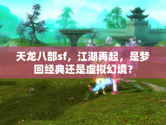 天龙八部sf，江湖再起，是梦回经典还是虚拟幻境？