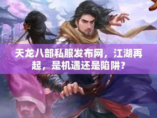 天龙八部私服发布网，江湖再起，是机遇还是陷阱？