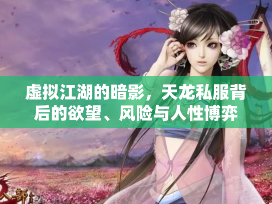 虚拟江湖的暗影，天龙私服背后的欲望、风险与人性博弈