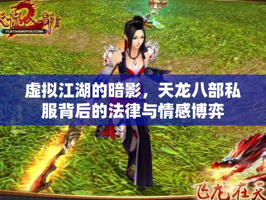 虚拟江湖的暗影，天龙八部私服背后的法律与情感博弈