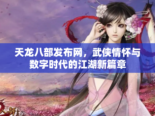 天龙八部发布网，武侠情怀与数字时代的江湖新篇章