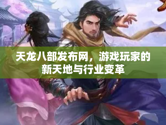 天龙八部发布网，游戏玩家的新天地与行业变革