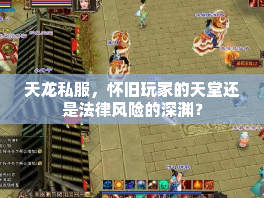 天龙私服，怀旧玩家的天堂还是法律风险的深渊？
