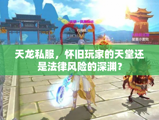 天龙私服，怀旧玩家的天堂还是法律风险的深渊？