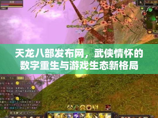 天龙八部发布网，武侠情怀的数字重生与游戏生态新格局