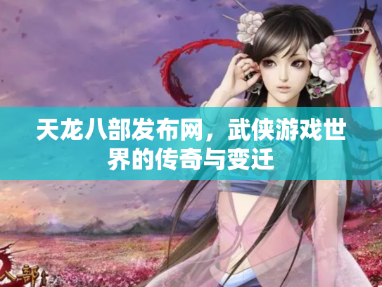 天龙八部发布网，武侠游戏世界的传奇与变迁
