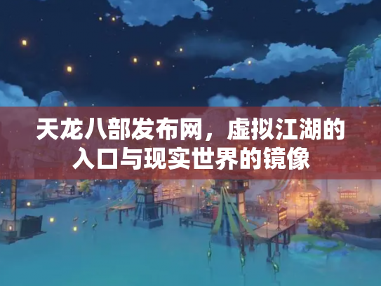 天龙八部发布网，虚拟江湖的入口与现实世界的镜像