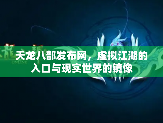 天龙八部发布网，虚拟江湖的入口与现实世界的镜像