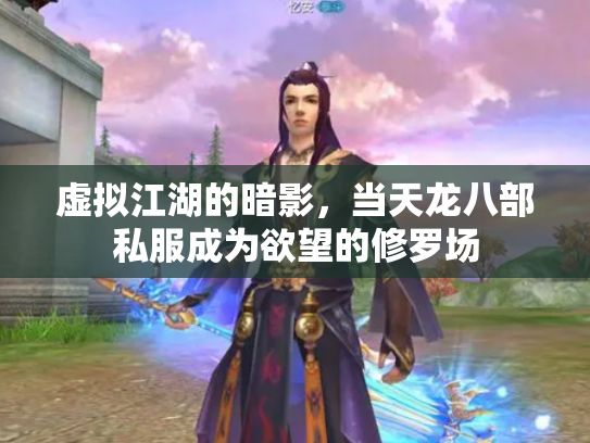 虚拟江湖的暗影，当天龙八部私服成为欲望的修罗场