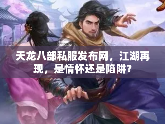 天龙八部私服发布网，江湖再现，是情怀还是陷阱？