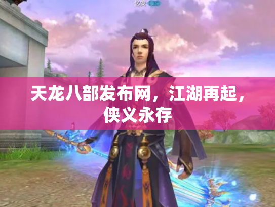 天龙八部发布网，江湖再起，侠义永存