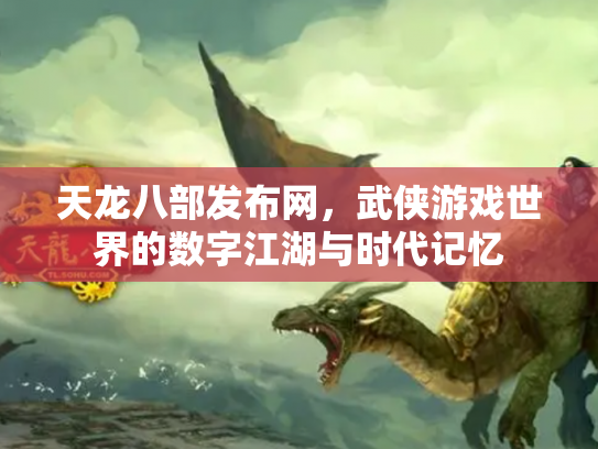 天龙八部发布网，武侠游戏世界的数字江湖与时代记忆