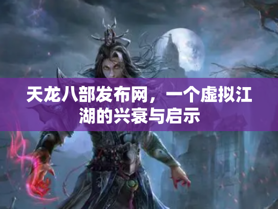 天龙八部发布网，一个虚拟江湖的兴衰与启示