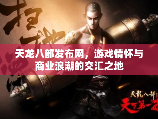 天龙八部发布网，游戏情怀与商业浪潮的交汇之地