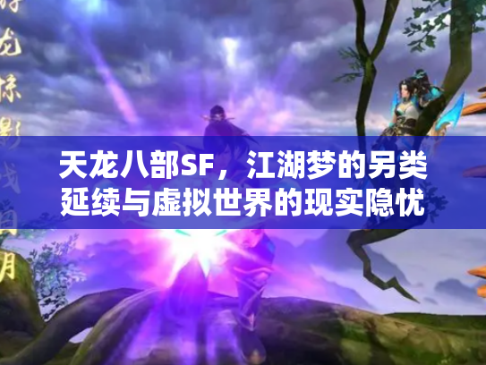 天龙八部SF，江湖梦的另类延续与虚拟世界的现实隐忧