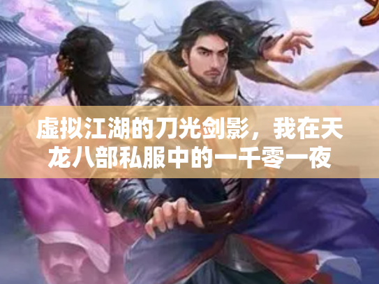 虚拟江湖的刀光剑影，我在天龙八部私服中的一千零一夜