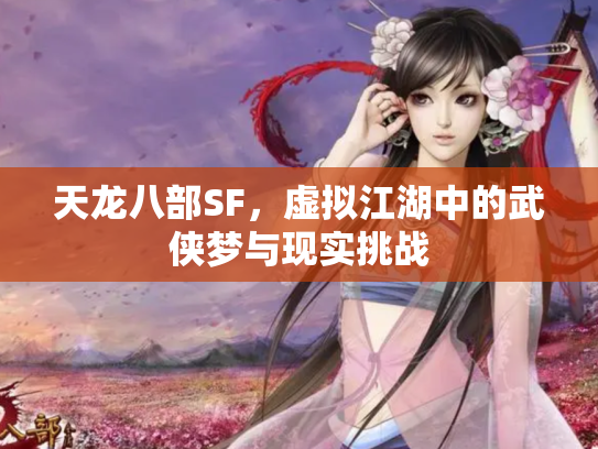 天龙八部SF，虚拟江湖中的武侠梦与现实挑战