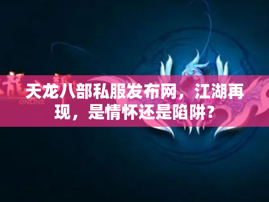 天龙八部私服发布网,江湖再现,是情怀还是陷阱? 天龙八部私服发布网,江湖再现,是情怀还是陷阱?