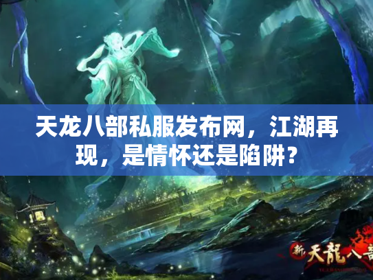 天龙八部私服发布网,江湖再现,是情怀还是陷阱? 天龙八部私服发布网,江湖再现,是情怀还是陷阱?