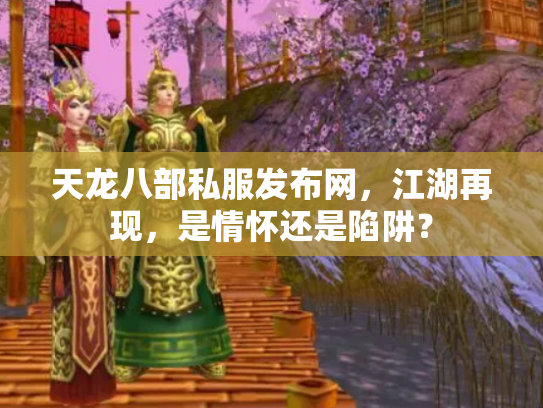 天龙八部私服发布网，江湖再现，是情怀还是陷阱？