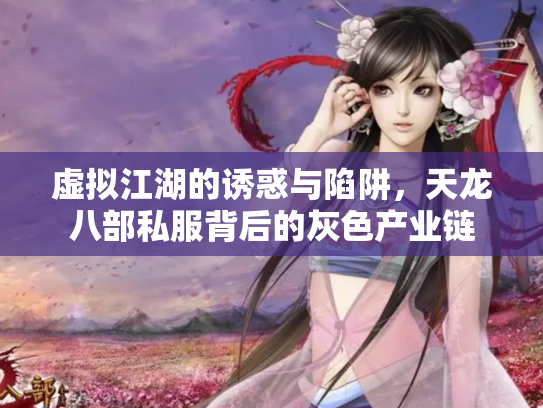 虚拟江湖的诱惑与陷阱，天龙八部私服背后的灰色产业链