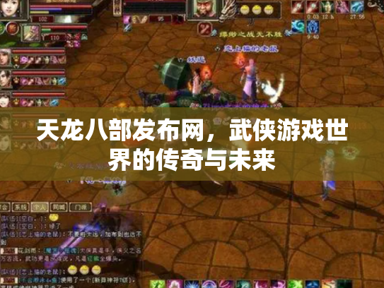 天龙八部发布网，武侠游戏世界的传奇与未来