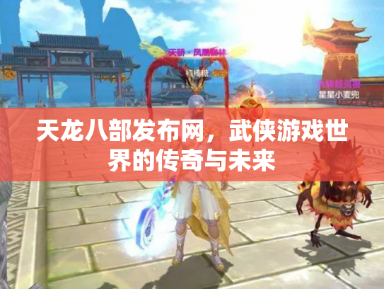 天龙八部发布网，武侠游戏世界的传奇与未来