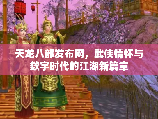 天龙八部发布网，武侠情怀与数字时代的江湖新篇章