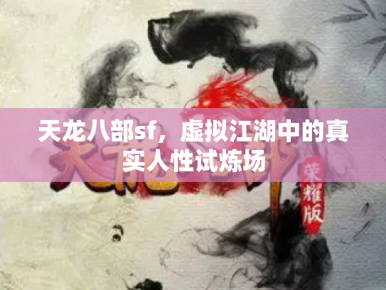 天龙八部sf，虚拟江湖中的真实人性试炼场