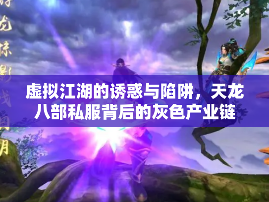 虚拟江湖的诱惑与陷阱，天龙八部私服背后的灰色产业链